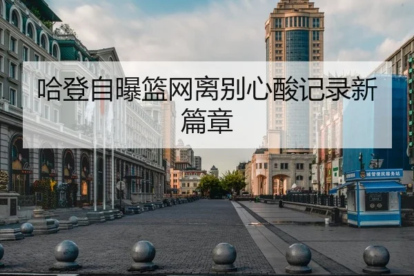 哈登自曝篮网离别心酸记录新篇章 - qssports